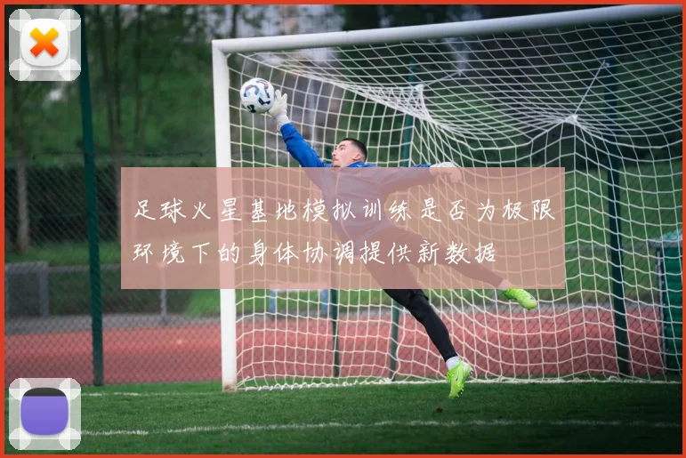 足球火星基地模拟训练是否为极限环境下的身体协调提供新数据