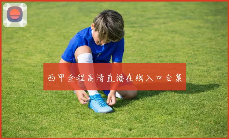 西甲全程高清直播在线入口合集