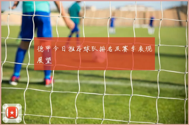 德甲今日推荐球队排名及赛季表现展望