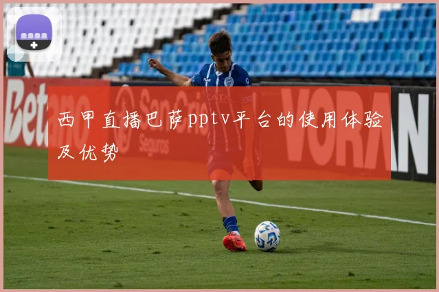 西甲直播巴萨pptv平台的使用体验及优势