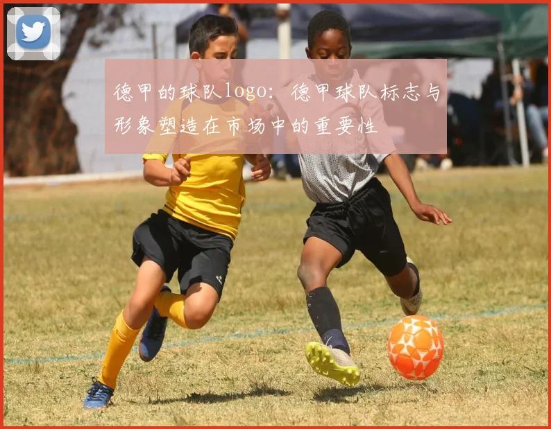 德甲的球队logo：德甲球队标志与形象塑造在市场中的重要性