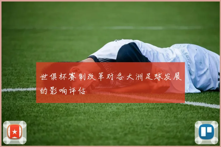 世俱杯赛制改革对各大洲足球发展的影响评估
