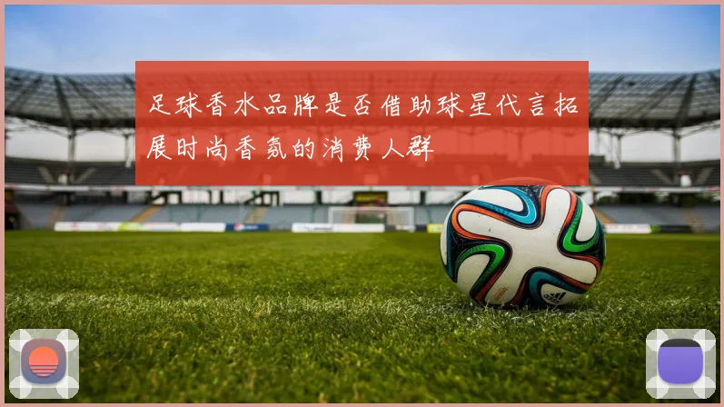 足球香水品牌是否借助球星代言拓展时尚香氛的消费人群