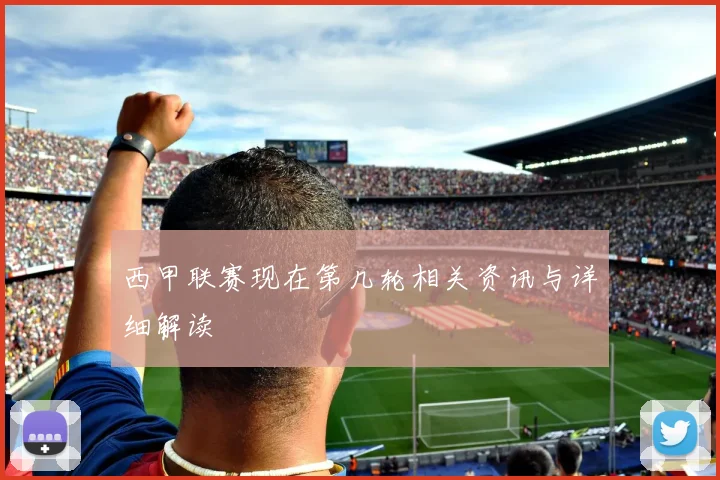 西甲联赛现在第几轮相关资讯与详细解读