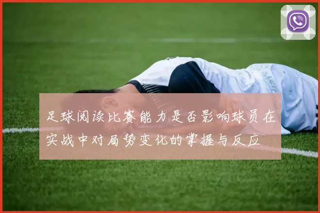 足球阅读比赛能力是否影响球员在实战中对局势变化的掌握与反应