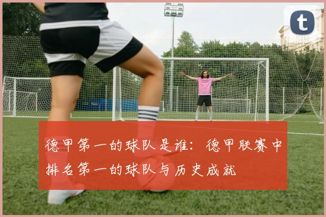 德甲第一的球队是谁：德甲联赛中排名第一的球队与历史成就