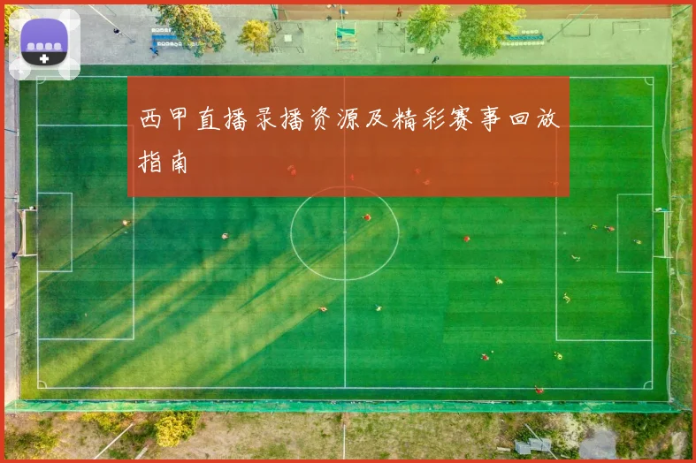 西甲直播录播资源及精彩赛事回放指南